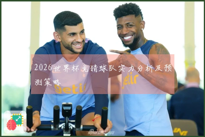 2026世界杯竞猜球队实力分析及预测策略