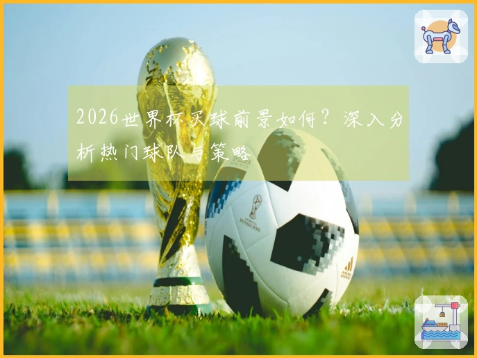 2026世界杯买球前景如何？深入分析热门球队与策略