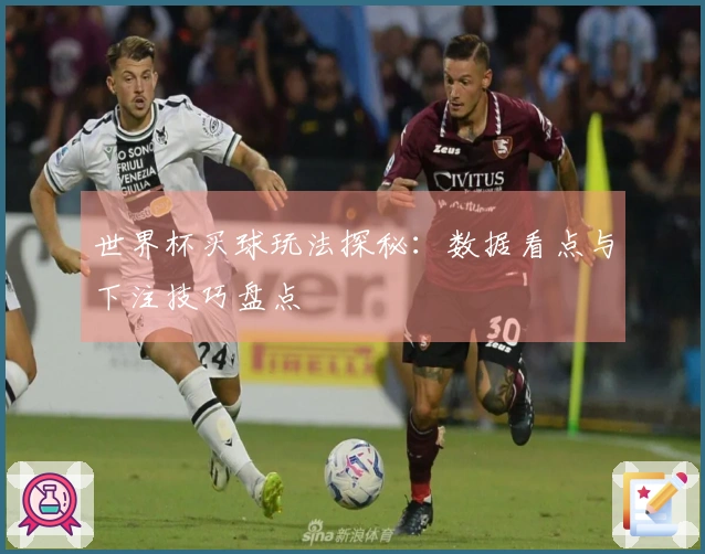 世界杯买球玩法探秘：数据看点与下注技巧盘点