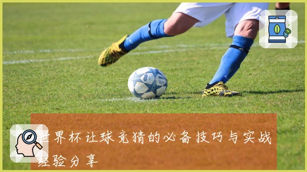 世界杯让球竞猜的必备技巧与实战经验分享